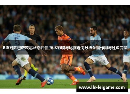 B席对阵巴萨欧冠状态评估 技术影响与比赛走向分析关键作用与胜负变量 B席对阵巴萨欧冠状态评估 技术影响与比赛走向分析关键作用与胜负变量