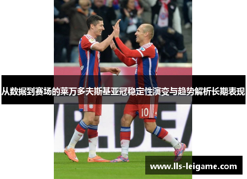 从数据到赛场的莱万多夫斯基亚冠稳定性演变与趋势解析长期表现