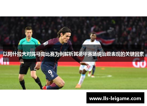 以阿什拉夫对阵马竞比赛为例解析其德甲赛场统治级表现的关键因素