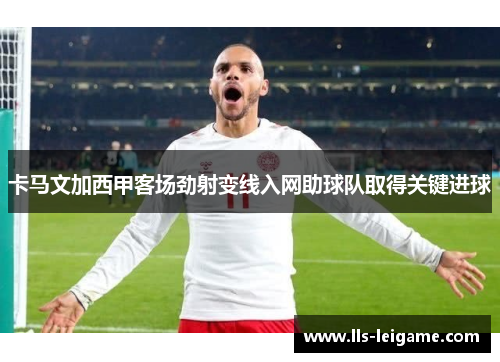 卡马文加西甲客场劲射变线入网助球队取得关键进球