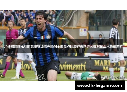 吕迪格对阵比利时意甲赛场高光瞬间全面盘点回顾经典防守关键对抗战术价值解析 吕迪格对阵比利时意甲赛场高光瞬间全面盘点回顾经典防守关键对抗战术价值解析