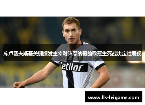 库卢塞夫斯基关键爆发主宰对阵摩纳哥的欧冠生死战决定性表现