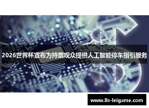 2026世界杯宣布为持票观众提供人工智能停车指引服务 2026世界杯宣布为持票观众提供人工智能停车指引服务