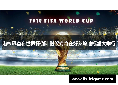 洛杉矶宣布世界杯倒计时仪式将在好莱坞地标盛大举行 洛杉矶宣布世界杯倒计时仪式将在好莱坞地标盛大举行